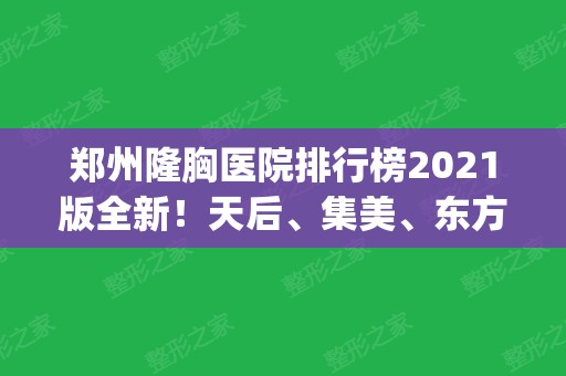 郑州隆胸医院排行榜2024版全新！天后、集美、东方位列前三强_案例和价格介绍