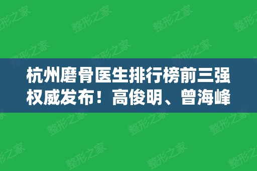 杭州磨骨医生排行榜前三强权威发布！高俊明	、曾海峰入围_含口碑及价格明细查询