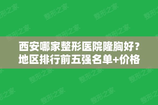 西安哪家整形医院隆胸好？地区排行前五强名单+价格表公布！收藏避免踩雷