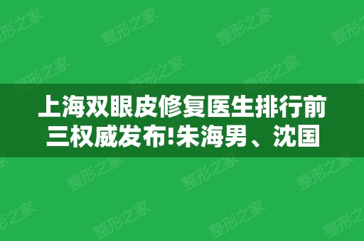 上海双眼皮修复医生排行前三权威发布!朱海男	、沈国雄口碑及价格表一览