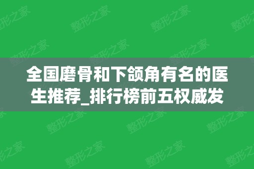 全国磨骨和下颌角有名的医生推荐_排行榜前五权威发布_何照华	、张笑天、罗金超口碑入围