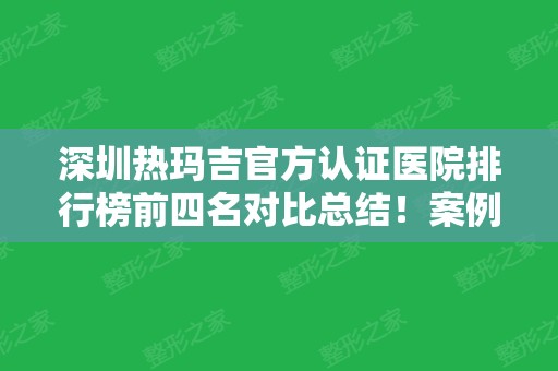 深圳热玛吉官方认证医院排行榜前四名对比总结！案例	、价格详情参考