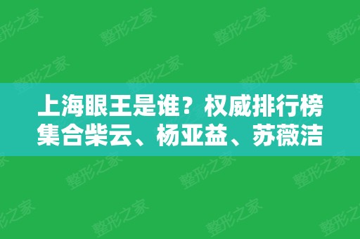 上海眼王是谁？权威排行榜集合柴云、杨亚益、苏薇洁等！双眼皮案例及价格一览！