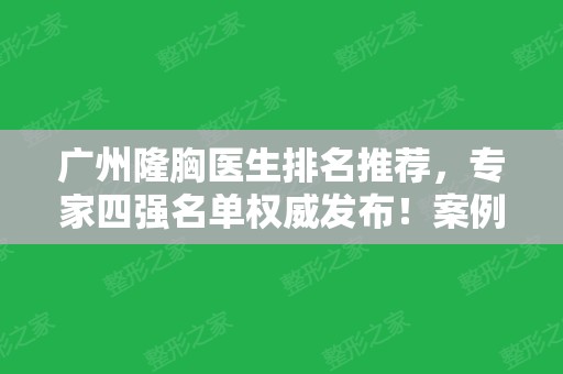 广州隆胸医生排名推荐，专家四强名单权威发布！案例、价格请查收