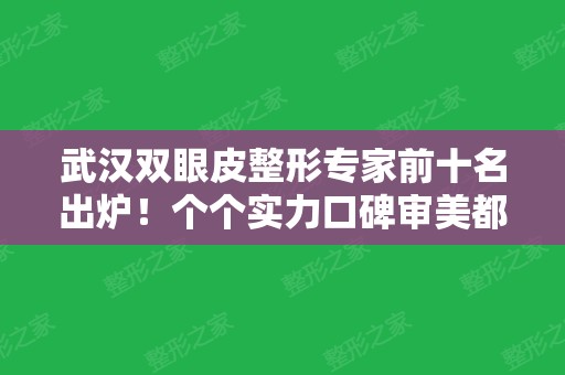 武汉双眼皮整形专家前十名出炉！个个实力口碑审美都很强~看你选谁