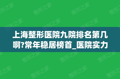 上海整形医院九院排名第几啊?常年稳居榜首_医院实力对比_隆胸案例和价格安排！