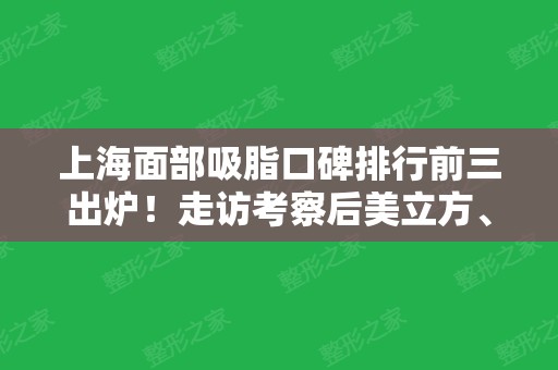 上海面部吸脂口碑排行前三出炉！走访考察后美立方、华美、伊莱美被种草多