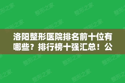 洛阳整形医院排名前十位有哪些？排行榜十强汇总！公立私立全新盘点