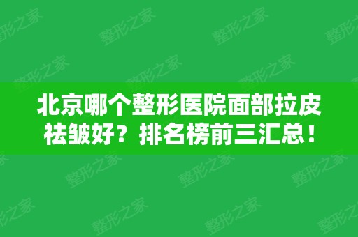 北京哪个整形医院面部拉皮祛皱好？排名榜前三汇总！加减美、八大处多次蝉联