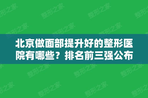 北京做面部提升好的整形医院有哪些？排名前三强公布！加减美、八大处实力领衔