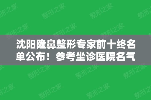 沈阳隆鼻整形专家前十终名单公布！参考坐诊医院名气和价格费用表