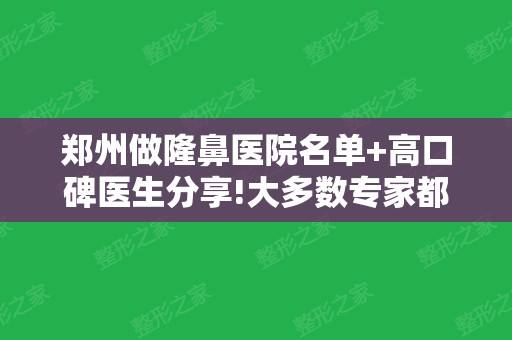 郑州做隆鼻医院名单+高口碑医生分享!大多数专家都在公立三甲整形坐诊~