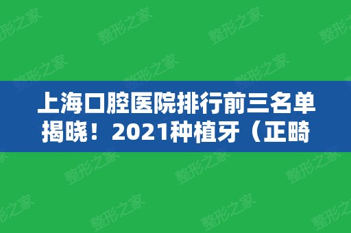 上海口腔医院排行前三名单揭晓！2024种植牙（正畸）价格费用明细查询