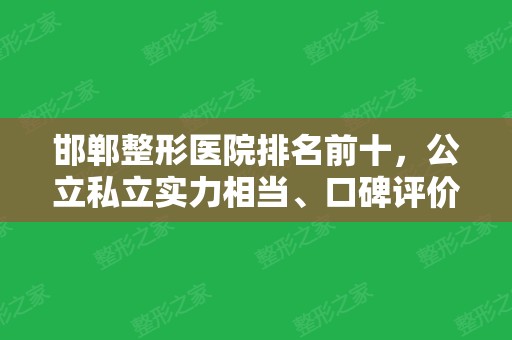 邯郸整形医院排名前十，公立私立实力相当、口碑评价都不错！