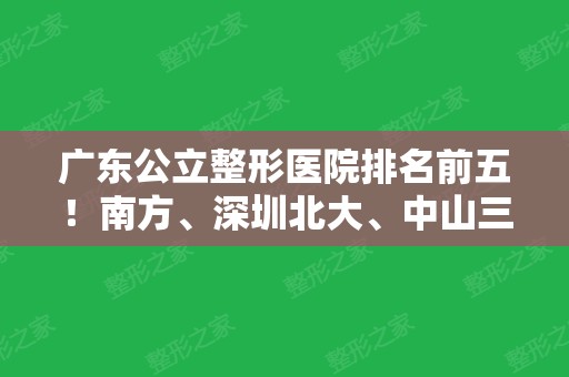 广东公立整形医院排名前五！南方、深圳北大、中山三院等入围！携双眼皮修复案例！