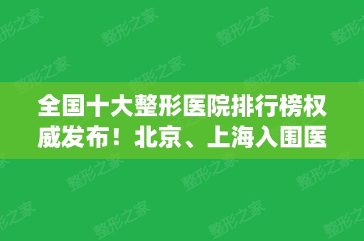 全国十大整形医院排行榜权威发布！北京、上海入围医院较多_附价格明细查询