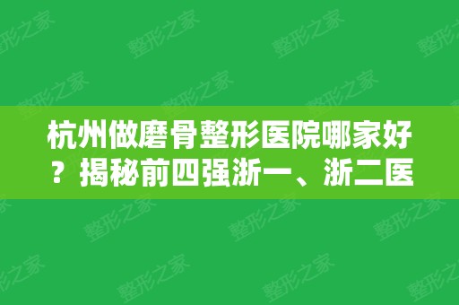 杭州做磨骨整形医院哪家好？揭秘前四强浙一、浙二医院整形科、时光等价格和案例