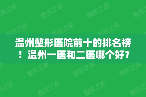 温州整形医院前十的排名榜！温州一医和二医哪个好？十强实力一一对比！