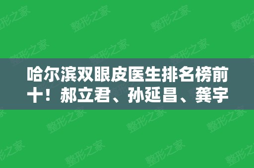 哈尔滨双眼皮医生排名榜前十！郝立君、孙延昌、龚宇等凭借实力靠前！一探究竟！