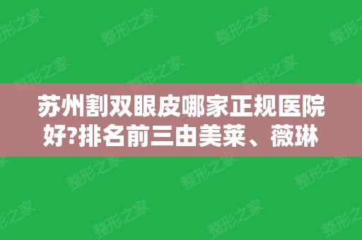 苏州割双眼皮哪家正规医院好?排名前三由美莱、薇琳、爱思特实力领衔！含价格