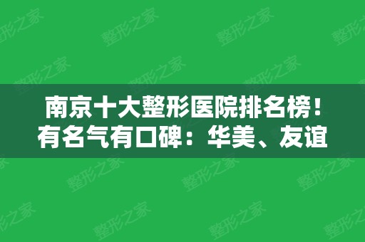 南京十大整形医院排名榜！有名气有口碑：华美、友谊、鼓楼等一一入围其中！