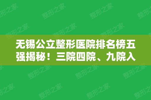 无锡公立整形医院排名榜五强揭秘！三院四院	、九院入围前三，价格公布