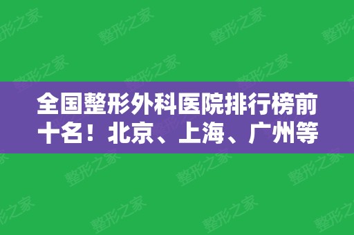 全国整形外科医院排行榜前十名！北京、上海、广州等各地上榜！八大处和九院领头！