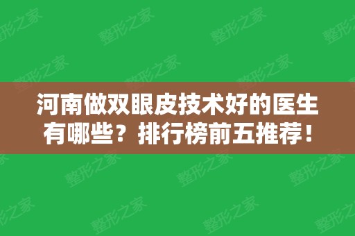 河南做双眼皮技术好的医生有哪些？排行榜前五推荐！价格（多少钱）公布