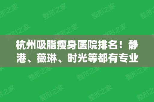 杭州吸脂瘦身医院排名！静港、薇琳、时光等都有专业技术_专家案例和价格查看！