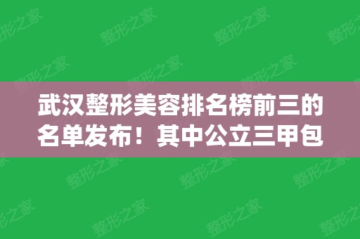 武汉整形美容排名榜前三的名单发布！其中公立三甲包含两席_含双眼皮价格一览