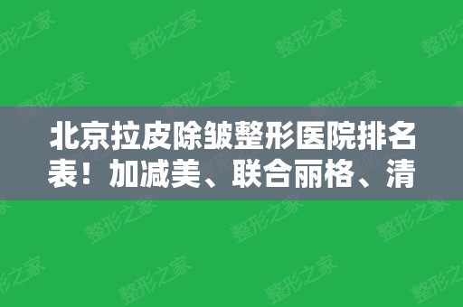 北京拉皮除皱整形医院排名表！加减美、联合丽格、清木等四家口碑医院任你选！