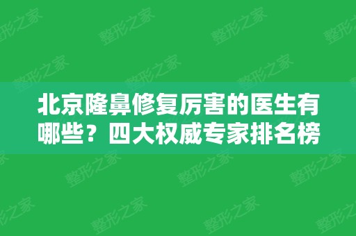 北京隆鼻修复厉害的医生有哪些？四大权威专家排名榜公布！尤建军、范飞口碑领衔