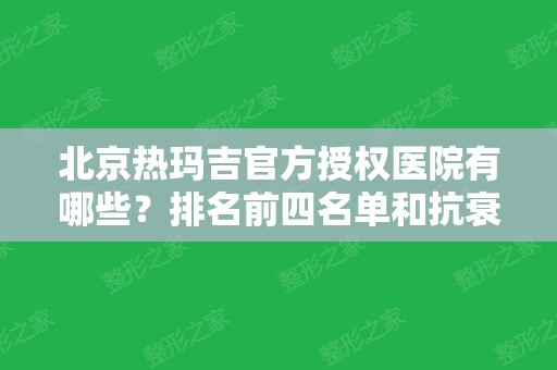 北京热玛吉官方授权医院有哪些？排名前四名单和抗衰案例看这里！