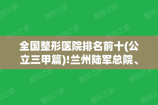 全国整形医院排名前十(公立三甲篇)!兰州陆军总院、山东省立	、上海九院技术领衔