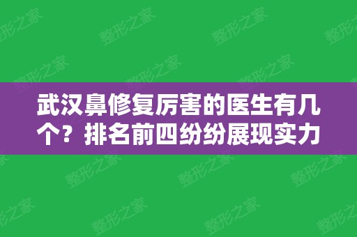 武汉鼻修复厉害的医生有几个？排名前四纷纷展现实力技术！案例和价格在内！