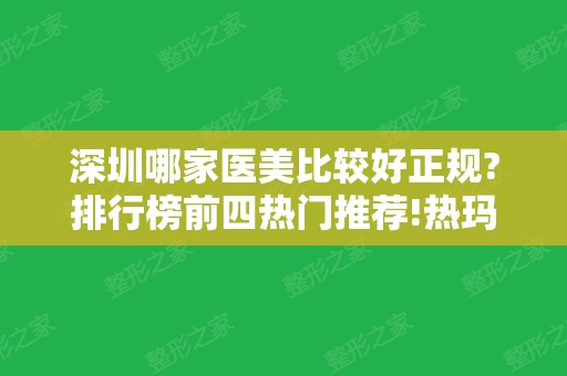 深圳哪家医美比较好正规?排行榜前四热门推荐!热玛吉减龄案例、价格供参考