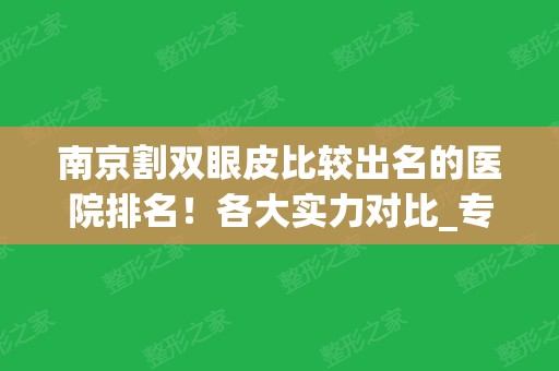 南京割双眼皮比较出名的医院排名！各大实力对比_专家案例和价格分享记录！