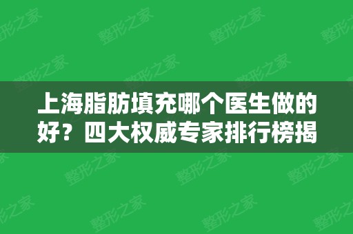 上海脂肪填充哪个医生做的好？四大权威专家排行榜揭晓！含手术价格费用查询