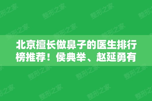 北京擅长做鼻子的医生排行榜推荐！侯典举、赵延勇有名有技术	，隆鼻价格参考