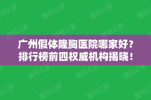 广州假体隆胸医院哪家好？排行榜前四权威机构揭晓！其中三甲医院位居榜首