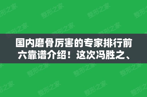 国内磨骨厉害的专家排行前六靠谱介绍！这次冯胜之、牙祖蒙、穆雄铮领衔榜单