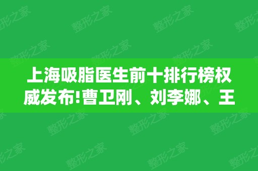 上海吸脂医生前十排行榜权威发布!曹卫刚、刘李娜、王荣锡口碑实力领衔_含价格查询