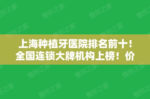 上海种植牙医院排名前十！全国连锁大牌机构上榜！价格优惠不要错过！