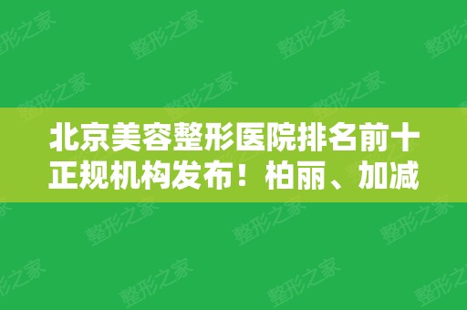 北京美容整形医院排名前十正规机构发布！柏丽、加减美、东方和谐引领高品质医美前三甲