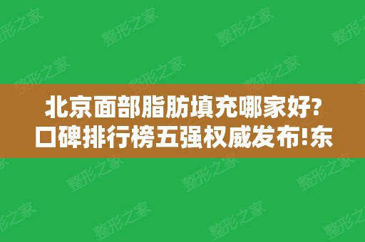 北京面部脂肪填充哪家好?口碑排行榜五强权威发布!东方和谐、加减美种草