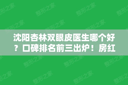 沈阳杏林双眼皮医生哪个好？口碑排名前三出炉！房红超实力领衔