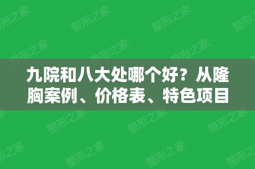 九院和八大处哪个好？从隆胸案例、价格表、特色项目等进行对比选择！