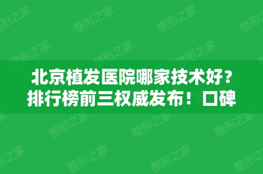 北京植发医院哪家技术好？排行榜前三权威发布！口碑及价格一并放出