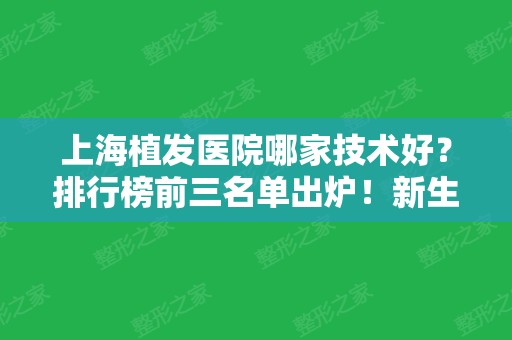 上海植发医院哪家技术好？排行榜前三名单出炉！新生、碧莲盛、薇琳实力入围