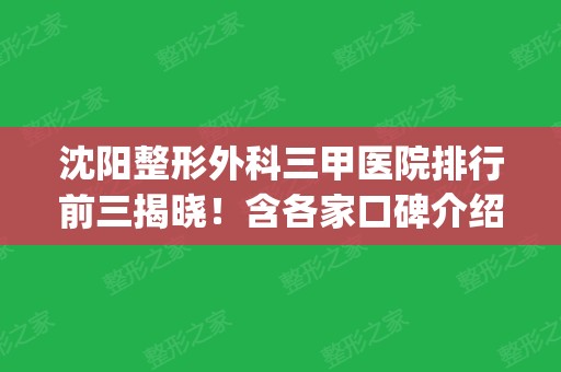 沈阳整形外科三甲医院排行前三揭晓！含各家口碑介绍_隆鼻价格费用参考